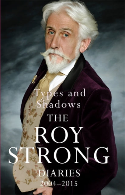 Types and Shadows Diaries 2004-2015 by Sir Roy Strong