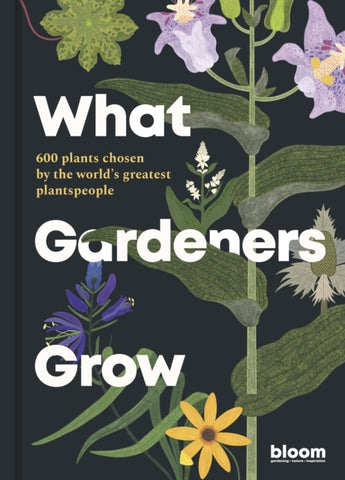 What Gardeners Grow: 600 plants chosen by the world's greatest plantspeople