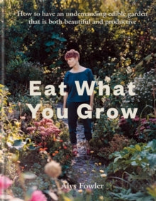 Eat What You Grow by Alys Fowler